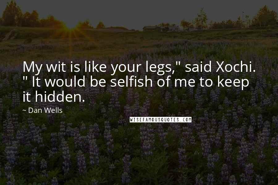 Dan Wells Quotes: My wit is like your legs," said Xochi. " It would be selfish of me to keep it hidden.