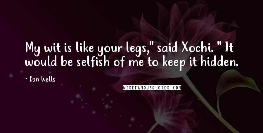 Dan Wells Quotes: My wit is like your legs," said Xochi. " It would be selfish of me to keep it hidden.