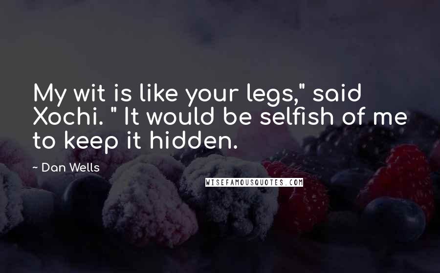 Dan Wells Quotes: My wit is like your legs," said Xochi. " It would be selfish of me to keep it hidden.