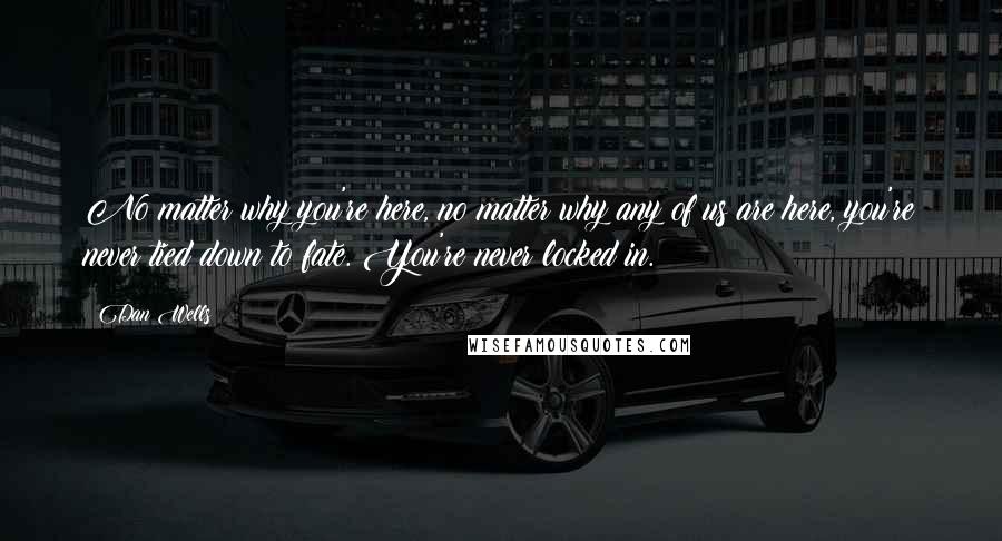 Dan Wells Quotes: No matter why you're here, no matter why any of us are here, you're never tied down to fate. You're never locked in.