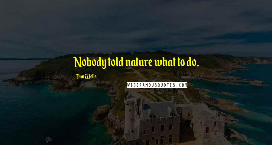Dan Wells Quotes: Nobody told nature what to do.
