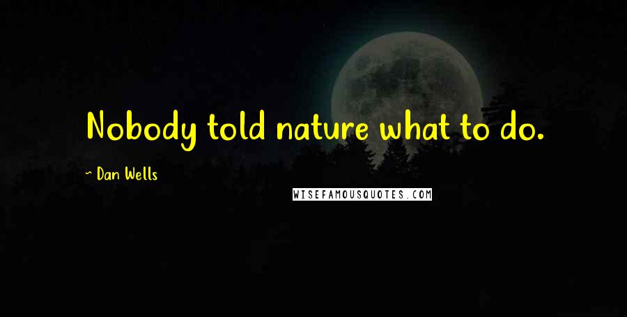 Dan Wells Quotes: Nobody told nature what to do.