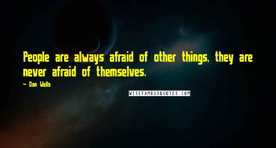 Dan Wells Quotes: People are always afraid of other things, they are never afraid of themselves.