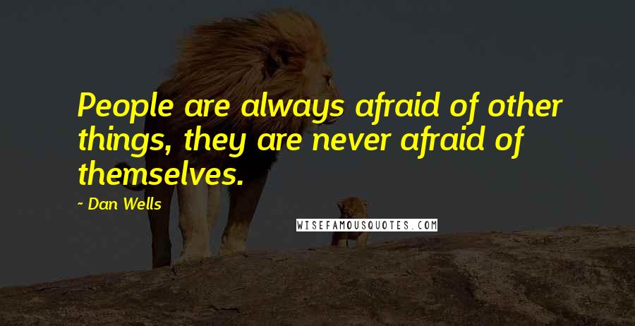 Dan Wells Quotes: People are always afraid of other things, they are never afraid of themselves.