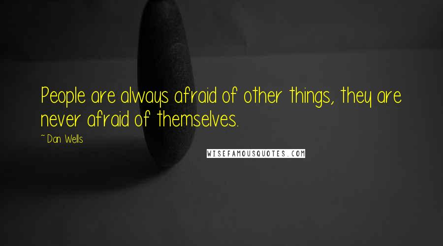 Dan Wells Quotes: People are always afraid of other things, they are never afraid of themselves.