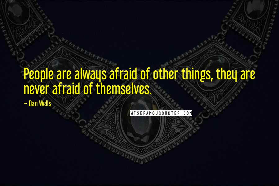 Dan Wells Quotes: People are always afraid of other things, they are never afraid of themselves.