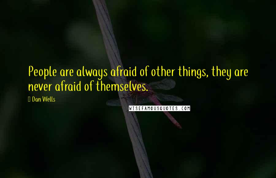 Dan Wells Quotes: People are always afraid of other things, they are never afraid of themselves.