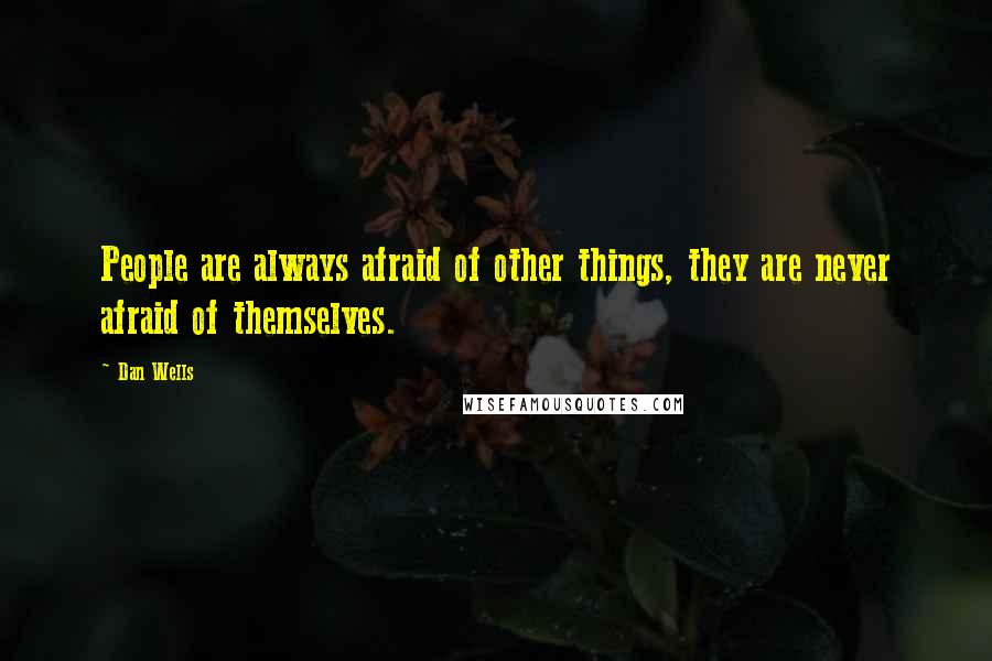 Dan Wells Quotes: People are always afraid of other things, they are never afraid of themselves.