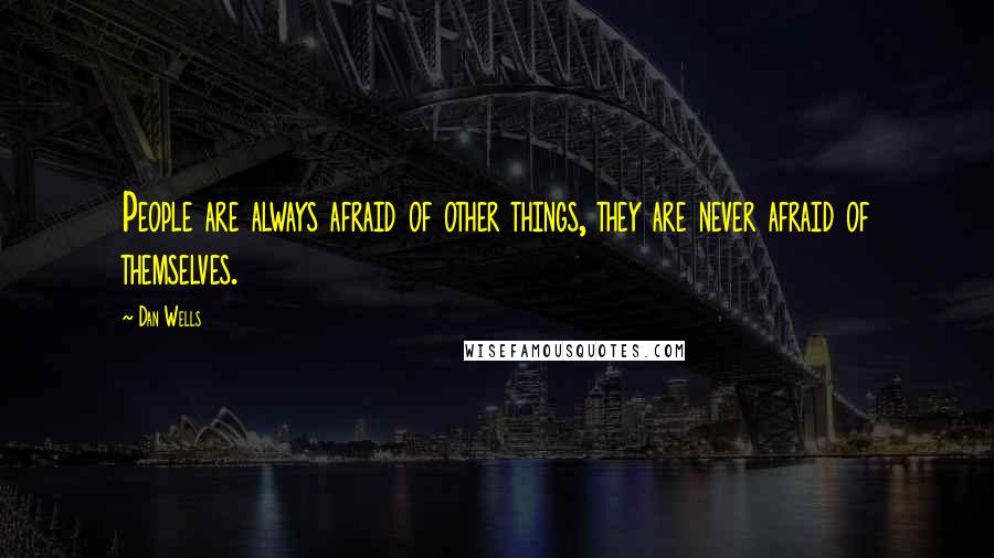 Dan Wells Quotes: People are always afraid of other things, they are never afraid of themselves.
