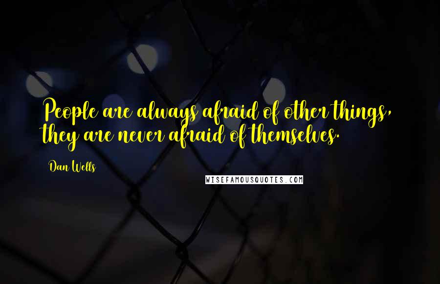 Dan Wells Quotes: People are always afraid of other things, they are never afraid of themselves.