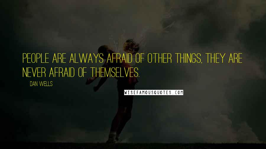 Dan Wells Quotes: People are always afraid of other things, they are never afraid of themselves.