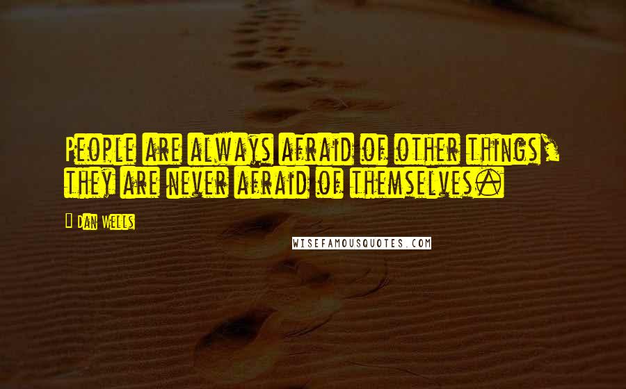 Dan Wells Quotes: People are always afraid of other things, they are never afraid of themselves.