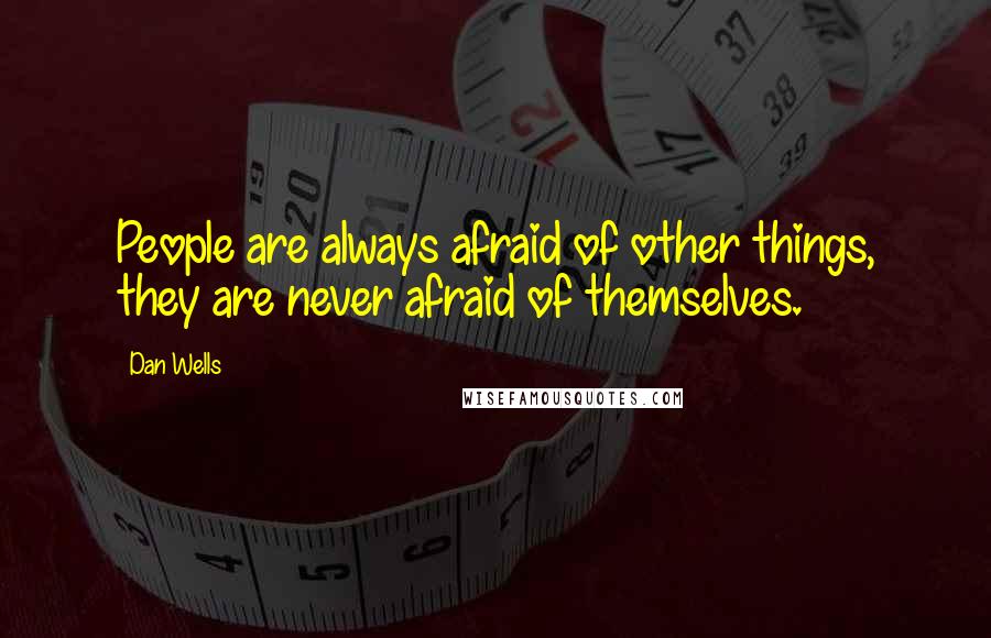 Dan Wells Quotes: People are always afraid of other things, they are never afraid of themselves.