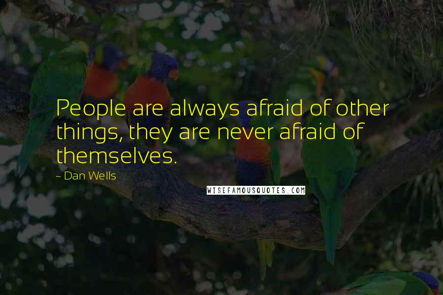 Dan Wells Quotes: People are always afraid of other things, they are never afraid of themselves.