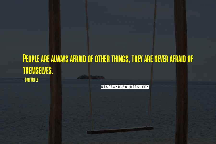 Dan Wells Quotes: People are always afraid of other things, they are never afraid of themselves.