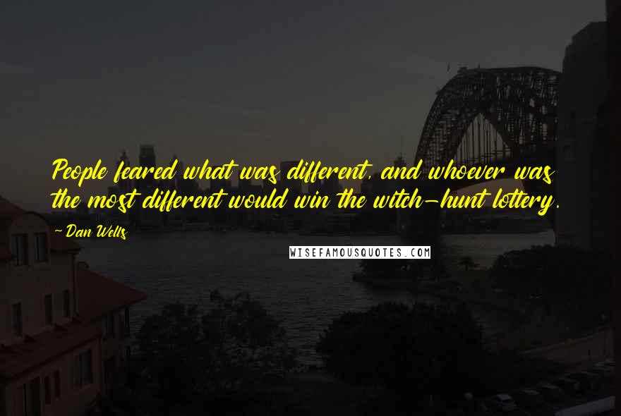 Dan Wells Quotes: People feared what was different, and whoever was the most different would win the witch-hunt lottery.