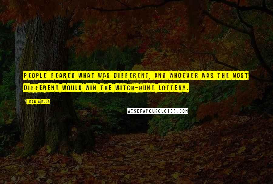 Dan Wells Quotes: People feared what was different, and whoever was the most different would win the witch-hunt lottery.