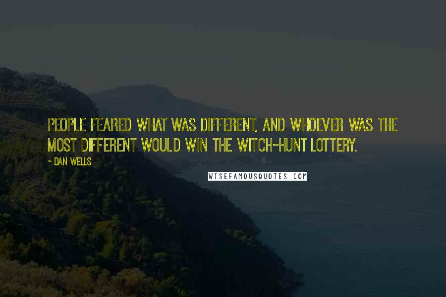 Dan Wells Quotes: People feared what was different, and whoever was the most different would win the witch-hunt lottery.