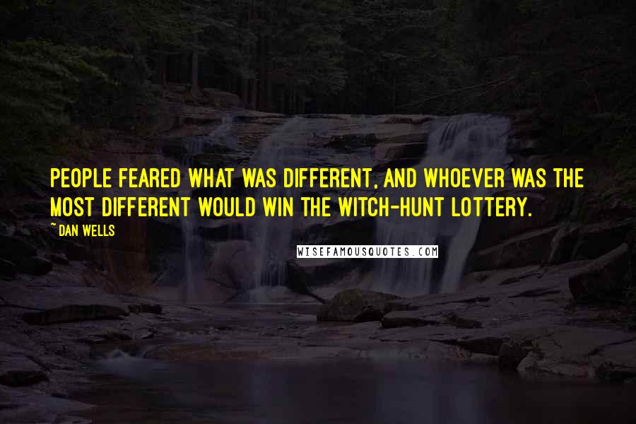 Dan Wells Quotes: People feared what was different, and whoever was the most different would win the witch-hunt lottery.