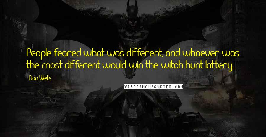 Dan Wells Quotes: People feared what was different, and whoever was the most different would win the witch-hunt lottery.