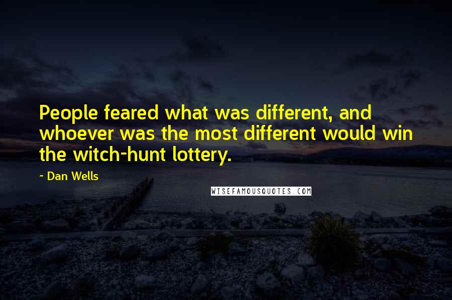 Dan Wells Quotes: People feared what was different, and whoever was the most different would win the witch-hunt lottery.