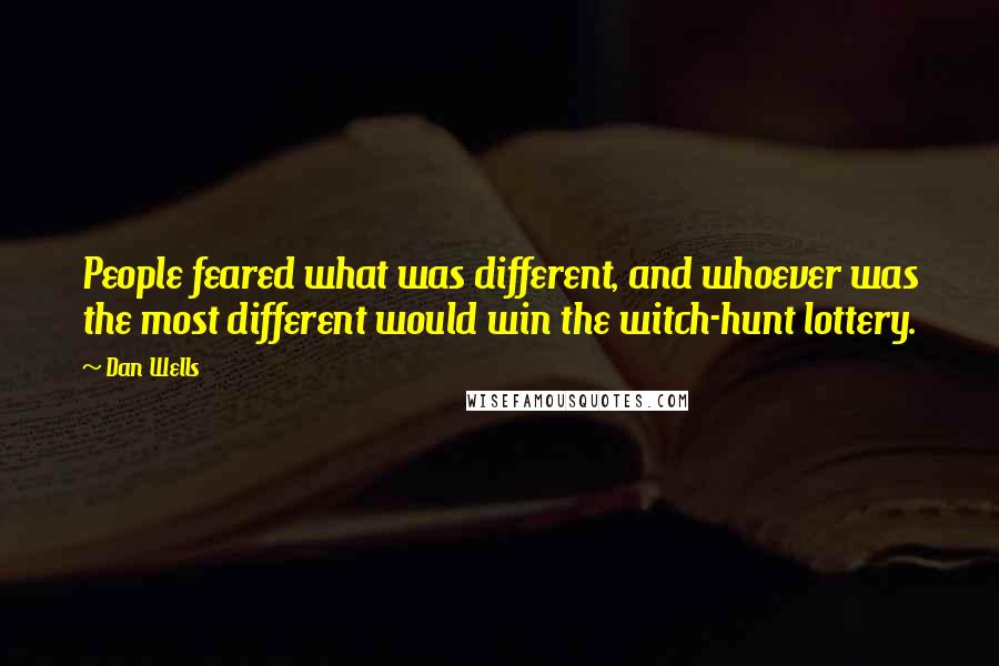 Dan Wells Quotes: People feared what was different, and whoever was the most different would win the witch-hunt lottery.