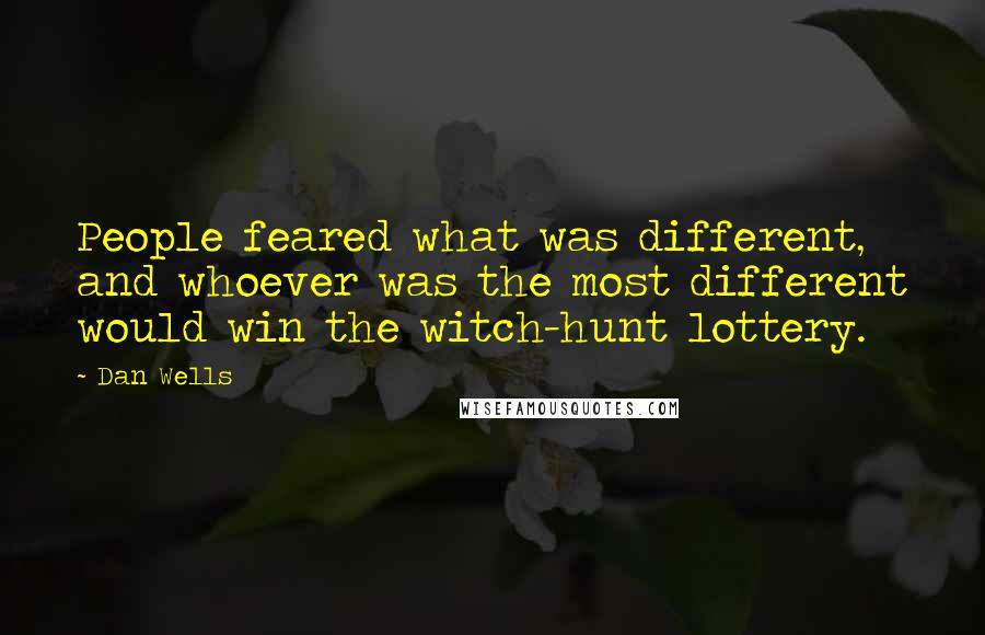 Dan Wells Quotes: People feared what was different, and whoever was the most different would win the witch-hunt lottery.