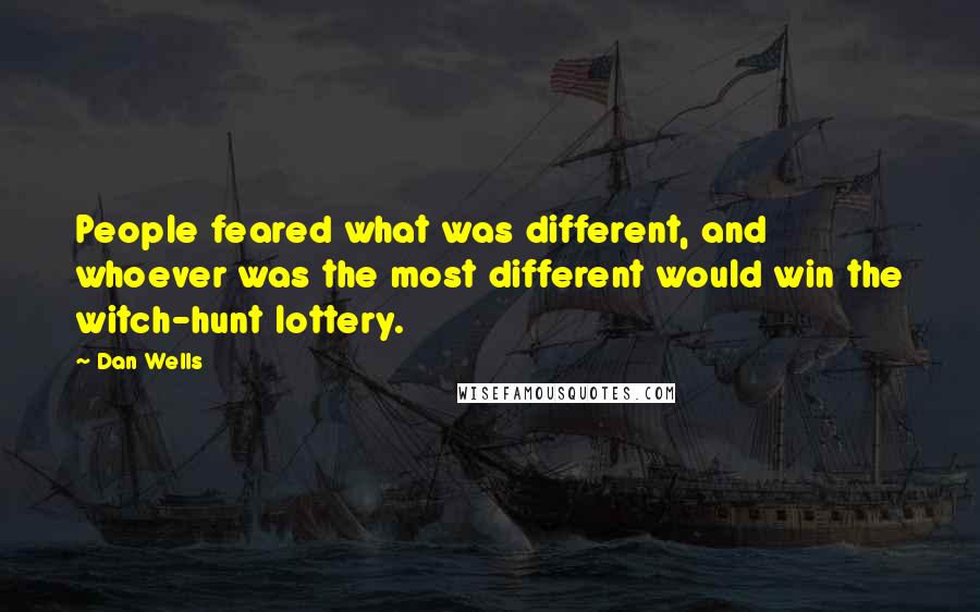 Dan Wells Quotes: People feared what was different, and whoever was the most different would win the witch-hunt lottery.