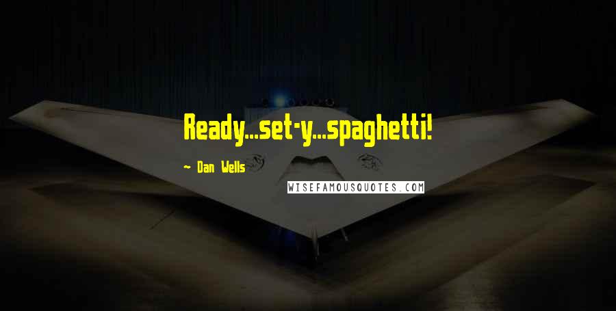 Dan Wells Quotes: Ready...set-y...spaghetti!