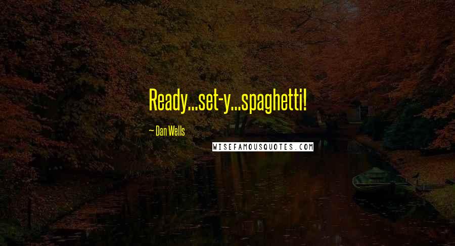 Dan Wells Quotes: Ready...set-y...spaghetti!