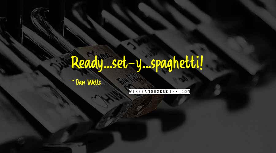 Dan Wells Quotes: Ready...set-y...spaghetti!