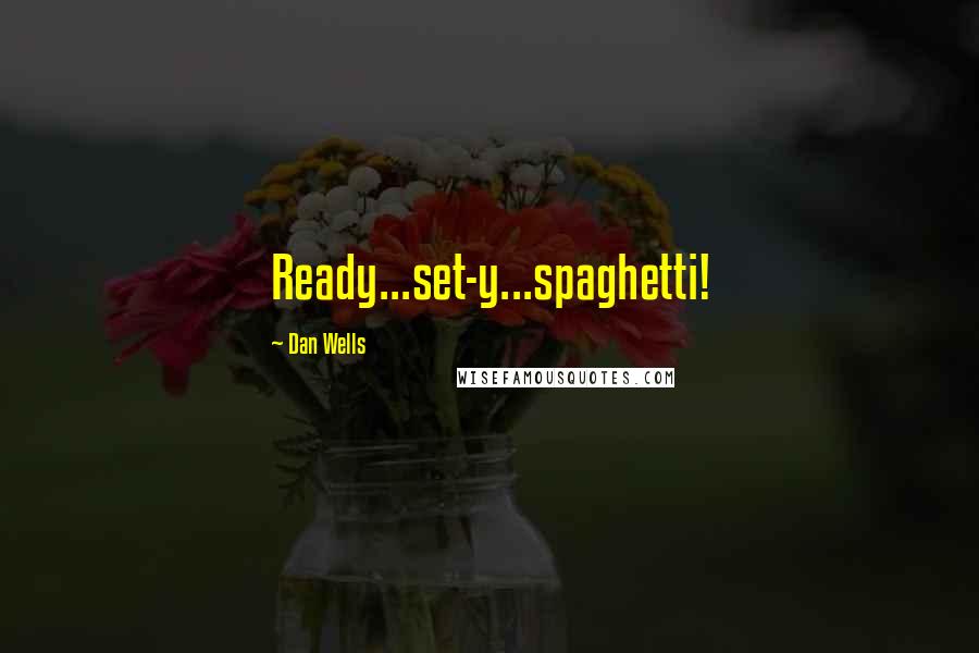 Dan Wells Quotes: Ready...set-y...spaghetti!