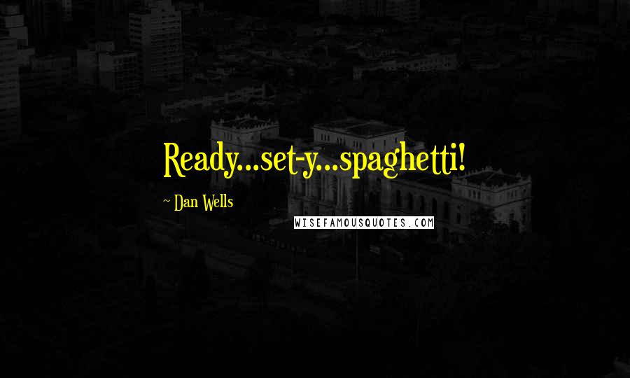 Dan Wells Quotes: Ready...set-y...spaghetti!