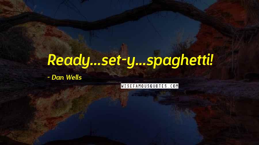 Dan Wells Quotes: Ready...set-y...spaghetti!