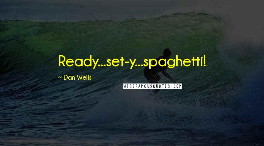 Dan Wells Quotes: Ready...set-y...spaghetti!