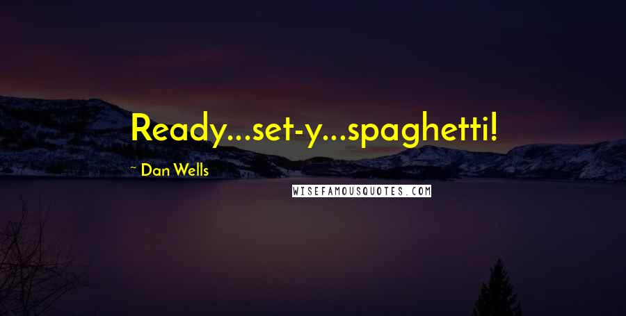 Dan Wells Quotes: Ready...set-y...spaghetti!