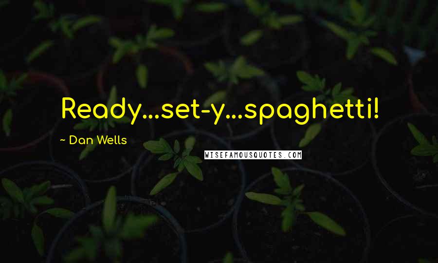 Dan Wells Quotes: Ready...set-y...spaghetti!