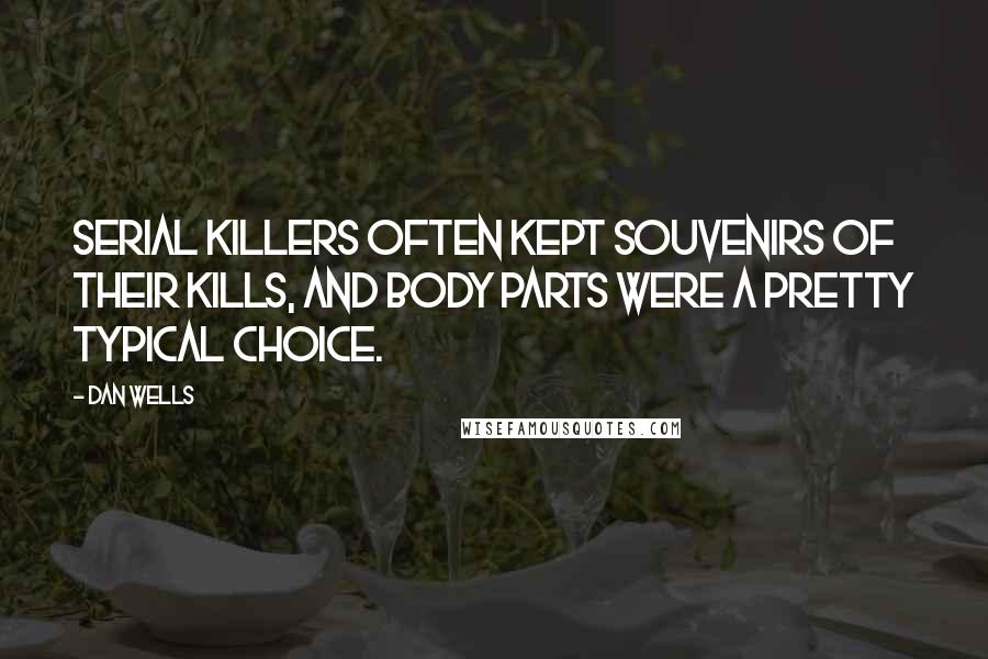 Dan Wells Quotes: Serial killers often kept souvenirs of their kills, and body parts were a pretty typical choice.