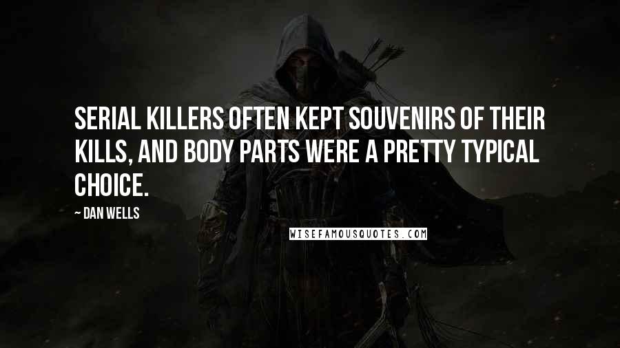 Dan Wells Quotes: Serial killers often kept souvenirs of their kills, and body parts were a pretty typical choice.