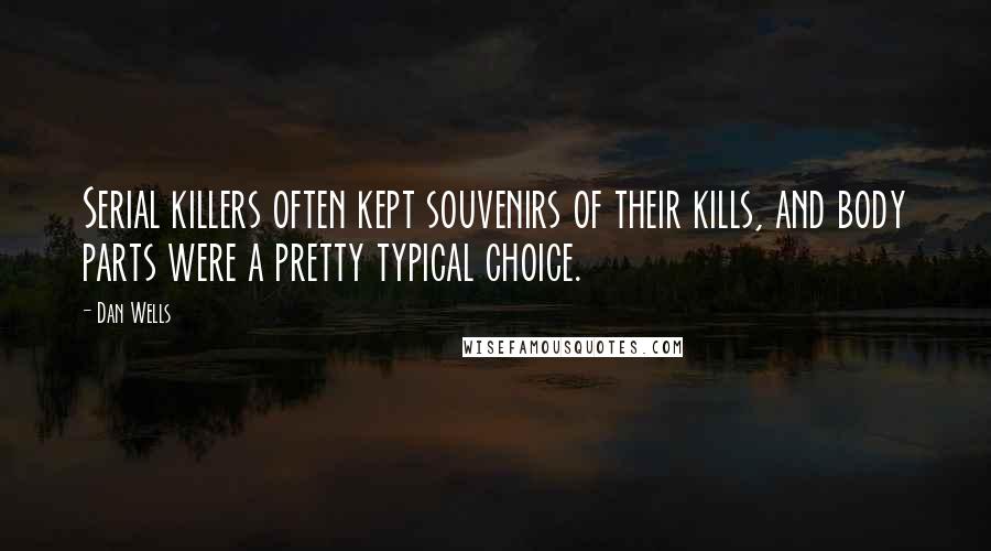 Dan Wells Quotes: Serial killers often kept souvenirs of their kills, and body parts were a pretty typical choice.