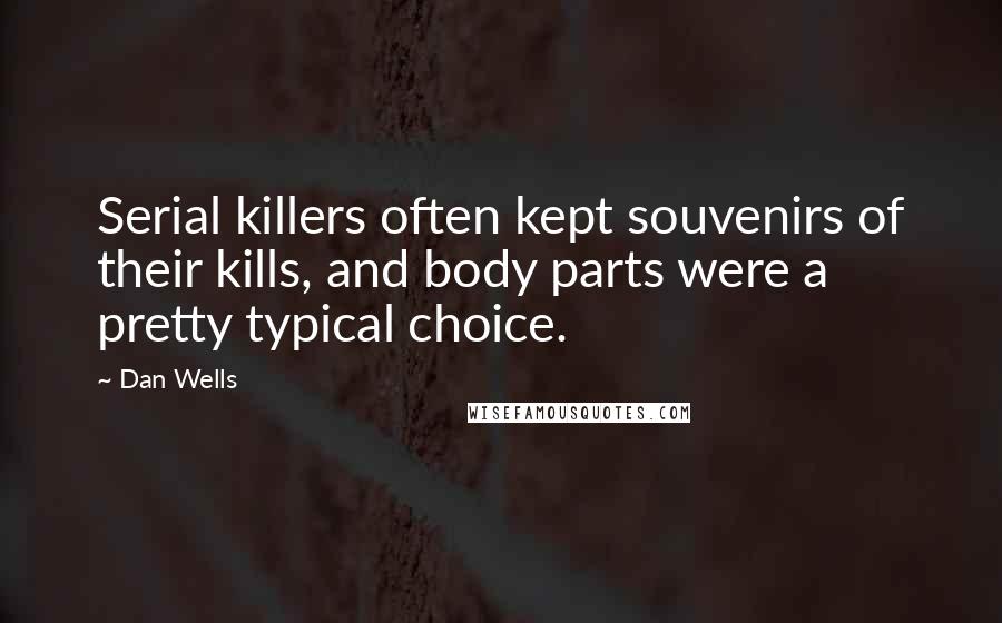 Dan Wells Quotes: Serial killers often kept souvenirs of their kills, and body parts were a pretty typical choice.