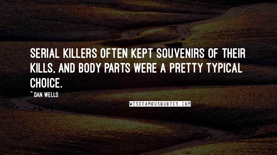 Dan Wells Quotes: Serial killers often kept souvenirs of their kills, and body parts were a pretty typical choice.