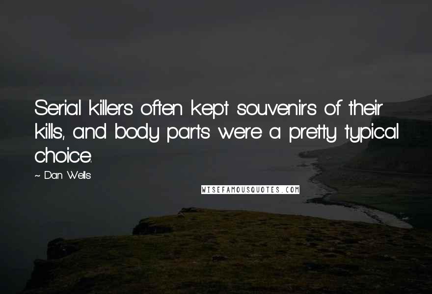 Dan Wells Quotes: Serial killers often kept souvenirs of their kills, and body parts were a pretty typical choice.