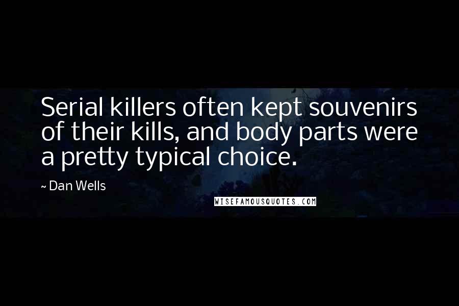 Dan Wells Quotes: Serial killers often kept souvenirs of their kills, and body parts were a pretty typical choice.