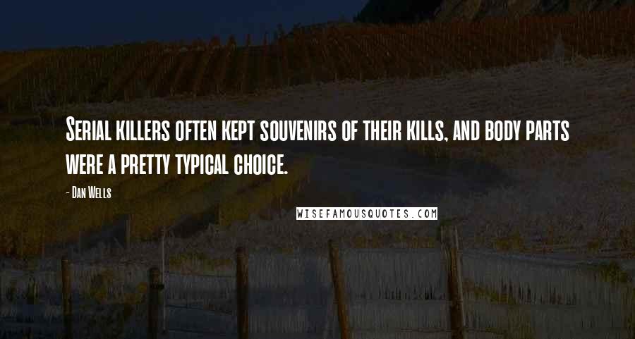 Dan Wells Quotes: Serial killers often kept souvenirs of their kills, and body parts were a pretty typical choice.