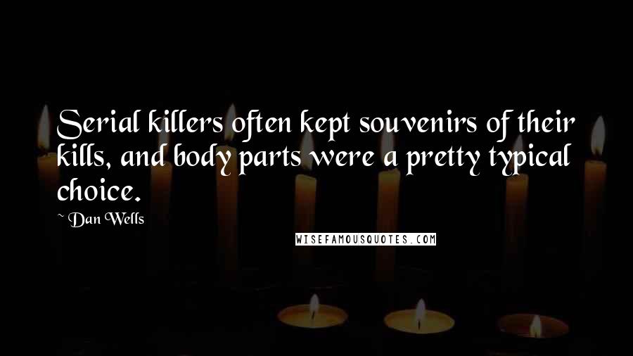 Dan Wells Quotes: Serial killers often kept souvenirs of their kills, and body parts were a pretty typical choice.