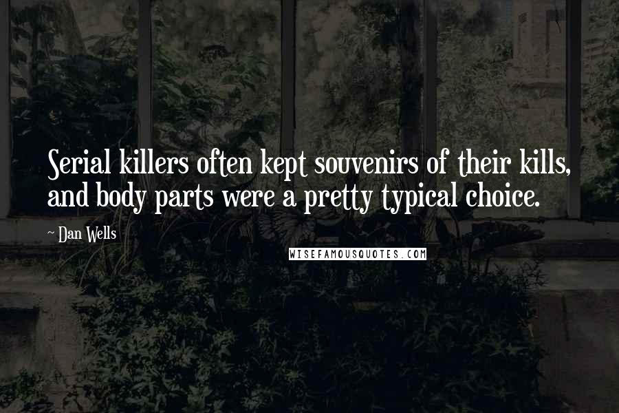 Dan Wells Quotes: Serial killers often kept souvenirs of their kills, and body parts were a pretty typical choice.