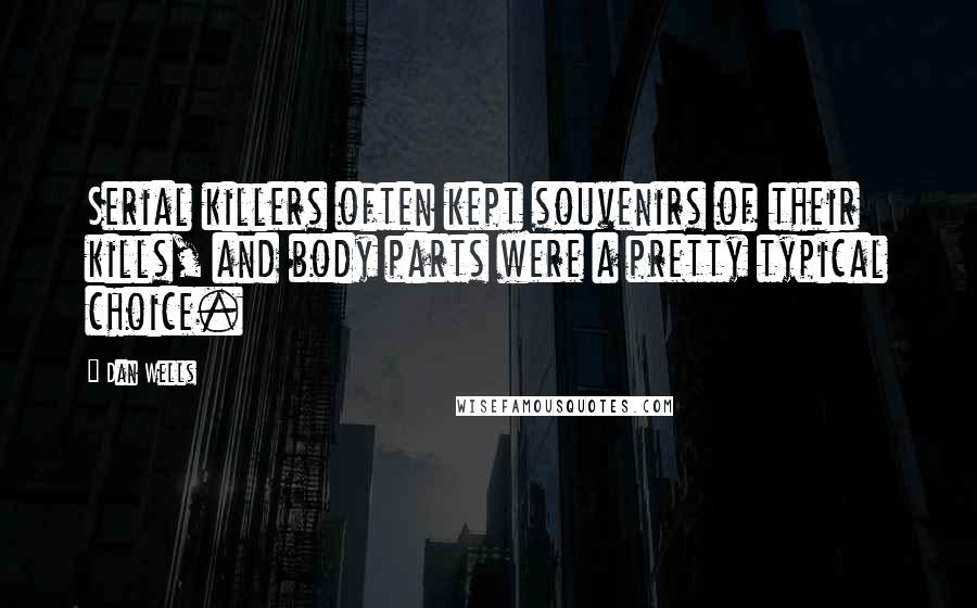 Dan Wells Quotes: Serial killers often kept souvenirs of their kills, and body parts were a pretty typical choice.