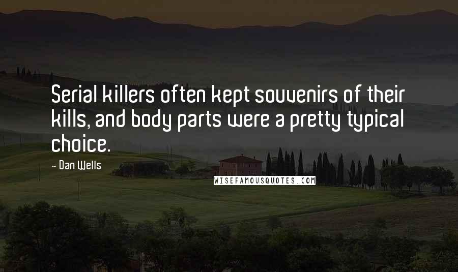 Dan Wells Quotes: Serial killers often kept souvenirs of their kills, and body parts were a pretty typical choice.