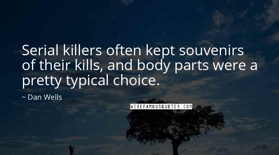 Dan Wells Quotes: Serial killers often kept souvenirs of their kills, and body parts were a pretty typical choice.